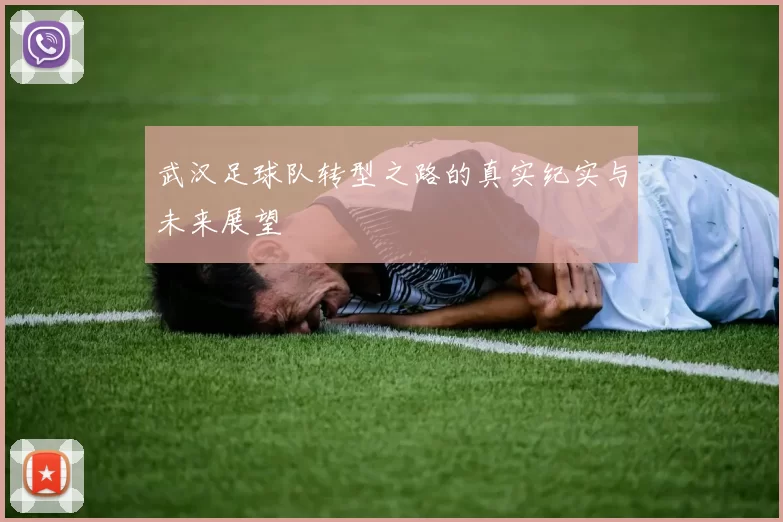 武汉足球队转型之路的真实纪实与未来展望