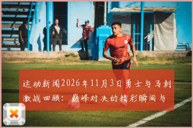 运动新闻2026年11月3日勇士与马刺激战回顾：巅峰对决的精彩瞬间与战术分析