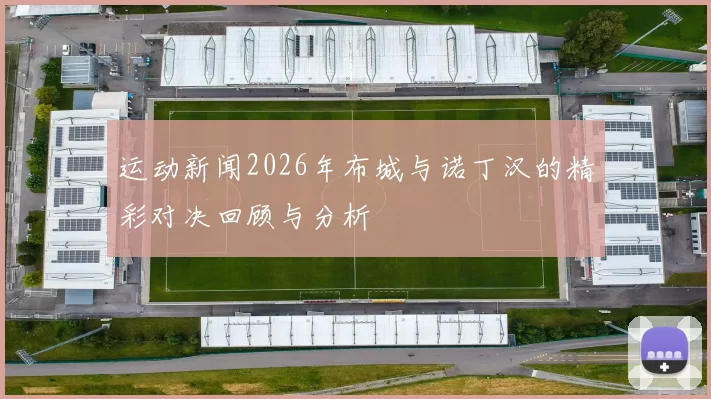 运动新闻2026年布城与诺丁汉的精彩对决回顾与分析